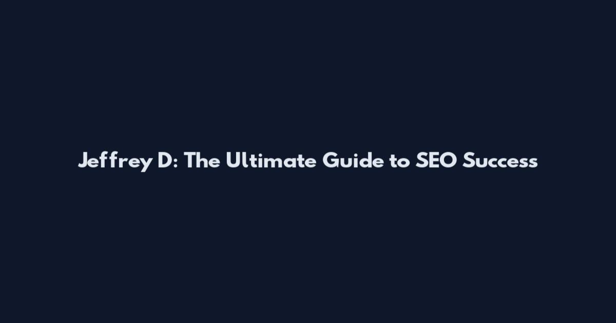 Jeffrey D: The Ultimate Guide to SEO Success