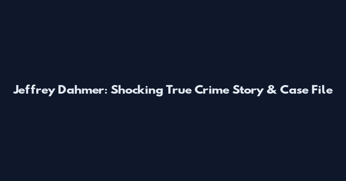 Jeffrey Dahmer: Shocking True Crime Story & Case File