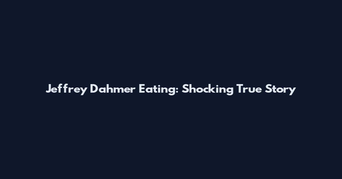 Jeffrey Dahmer Eating: Shocking True Story
