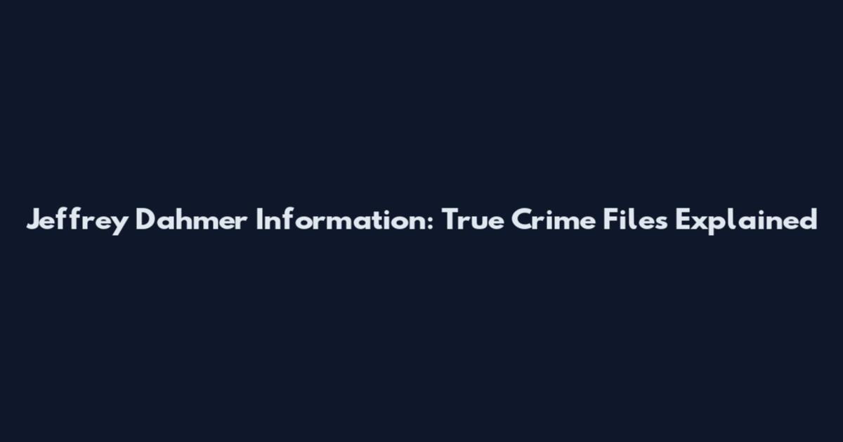 Jeffrey Dahmer Information: True Crime Files Explained