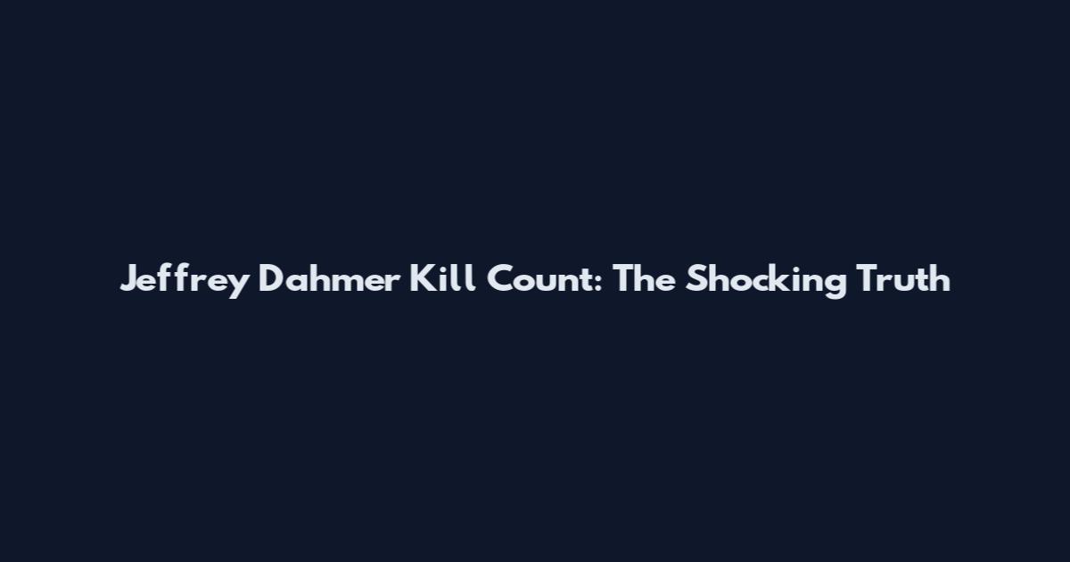 Jeffrey Dahmer Kill Count: The Shocking Truth