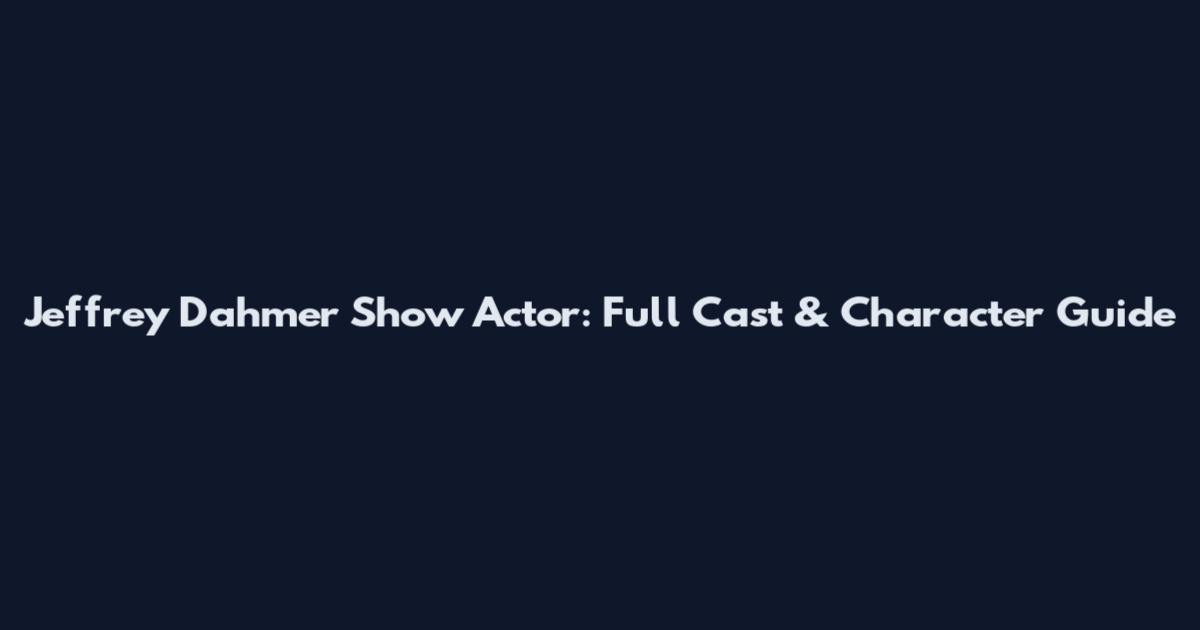 Jeffrey Dahmer Show Actor: Full Cast & Character Guide