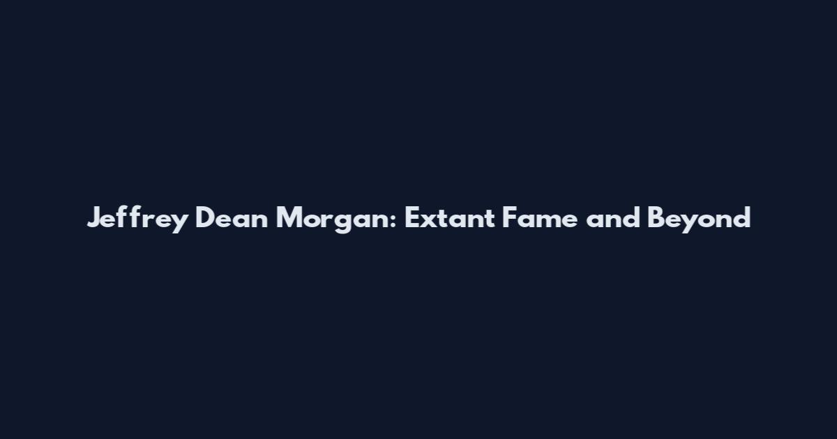 Jeffrey Dean Morgan: Extant Fame and Beyond
