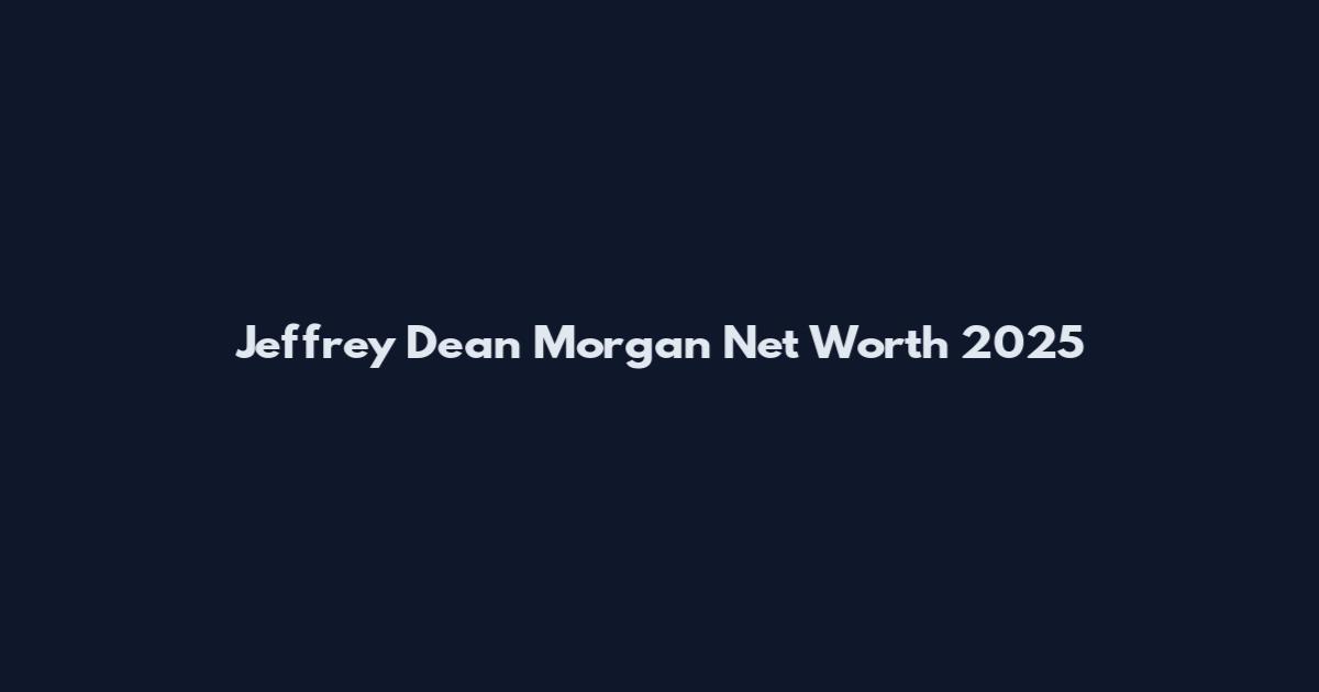 Jeffrey Dean Morgan Net Worth 2025