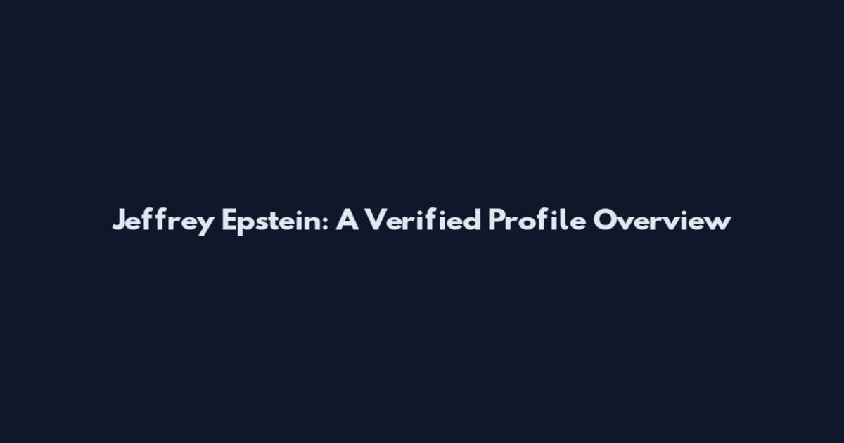 Jeffrey Epstein: A Verified Profile Overview