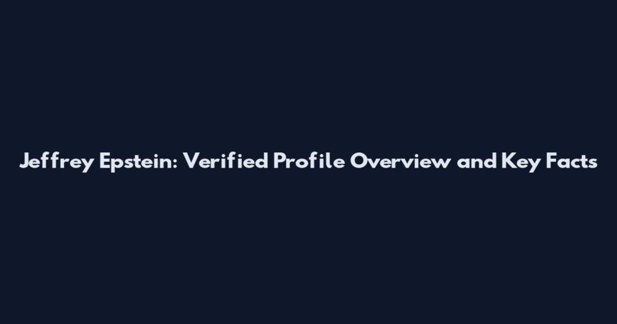 Jeffrey Epstein: Verified Profile Overview and Key Facts