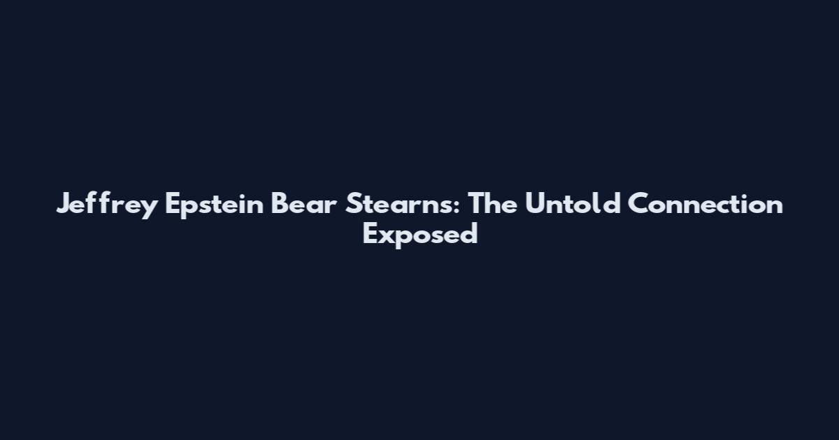 Jeffrey Epstein Bear Stearns: The Untold Connection Exposed