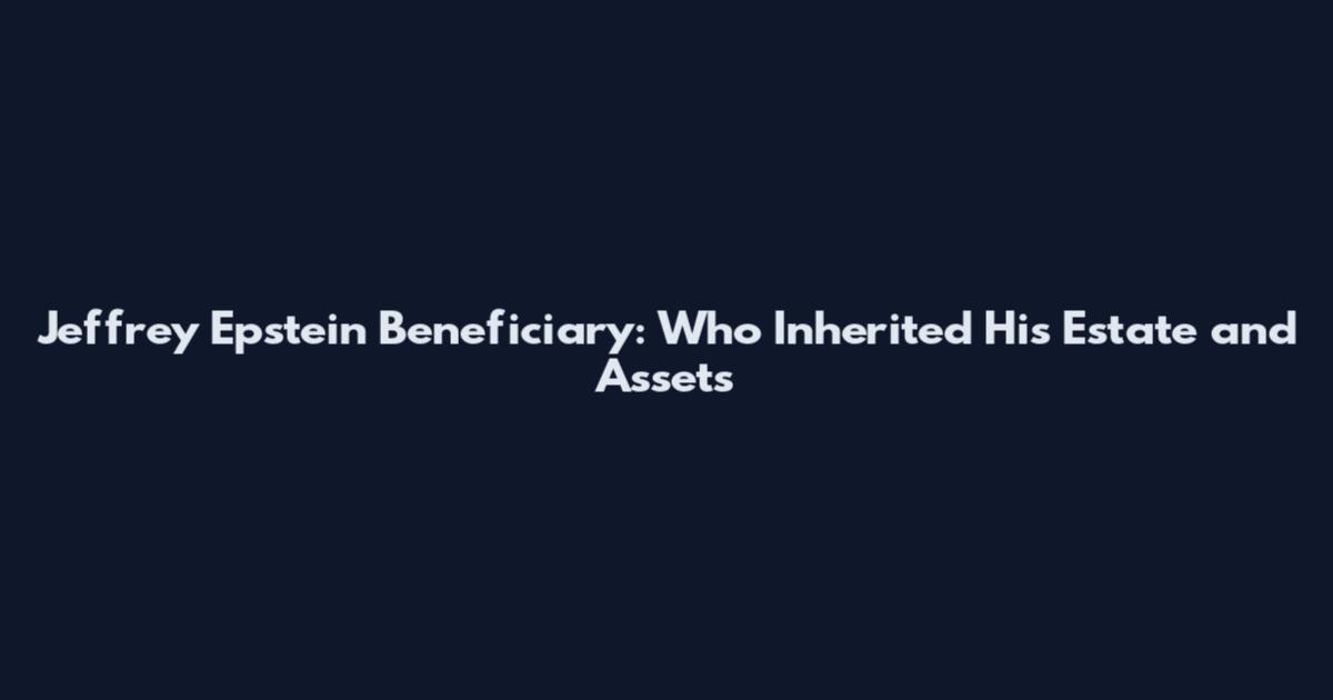 Jeffrey Epstein Beneficiary: Who Inherited His Estate and Assets