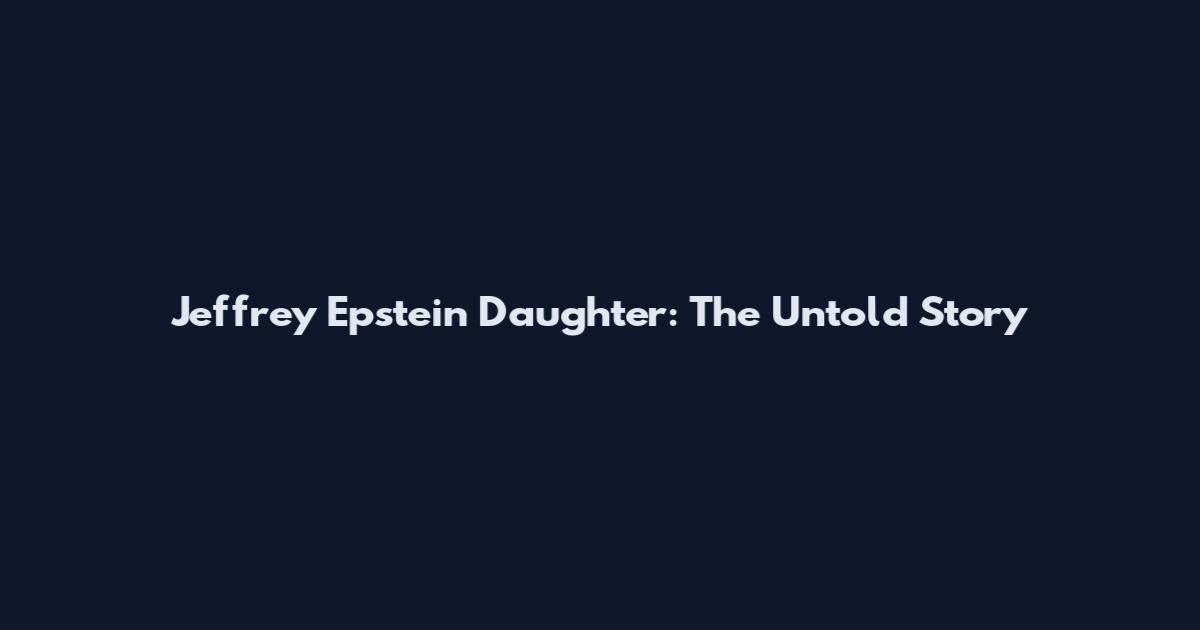 Jeffrey Epstein Daughter: The Untold Story