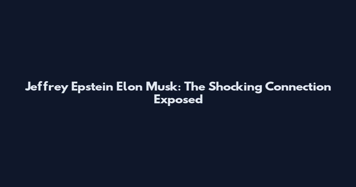 Jeffrey Epstein Elon Musk: The Shocking Connection Exposed