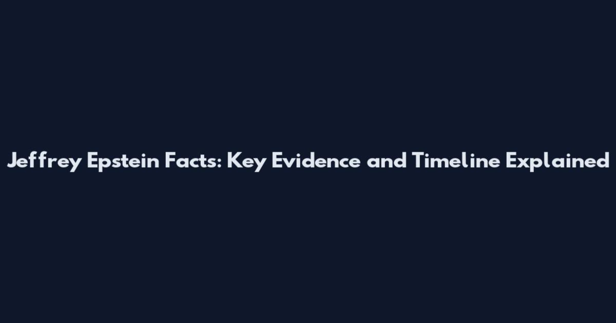 Jeffrey Epstein Facts: Key Evidence and Timeline Explained