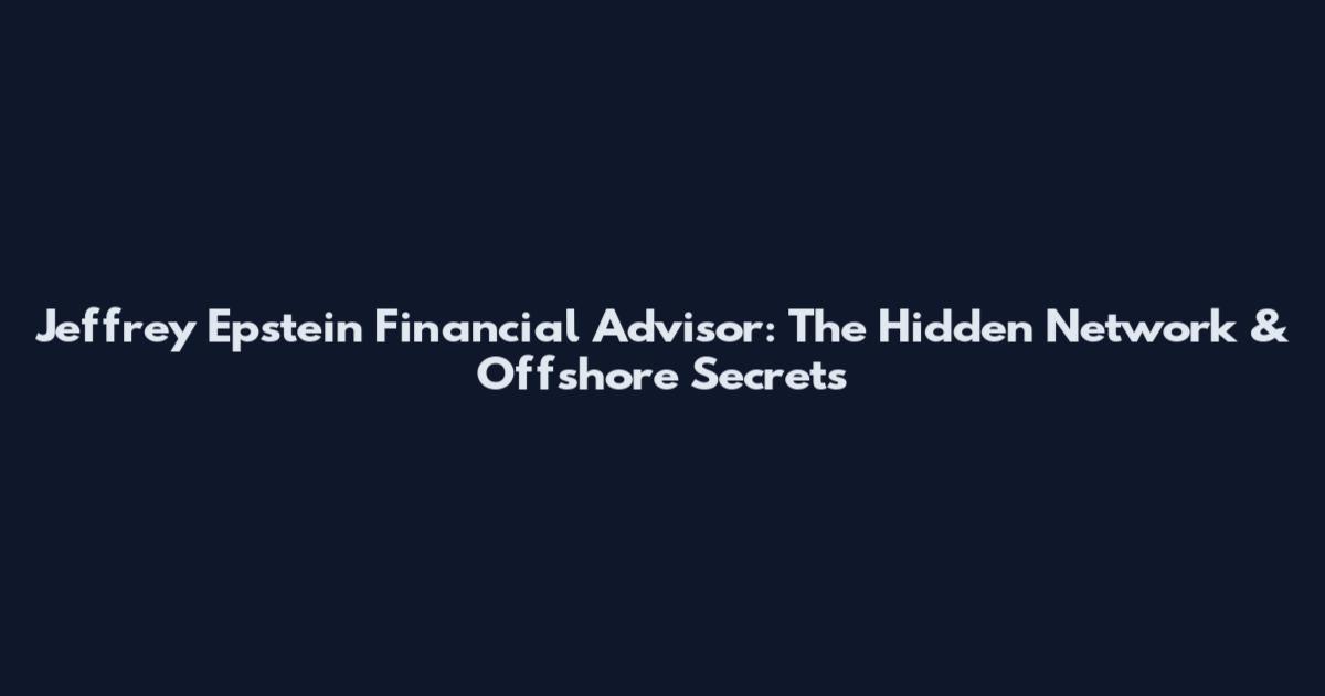 Jeffrey Epstein Financial Advisor: The Hidden Network & Offshore Secrets