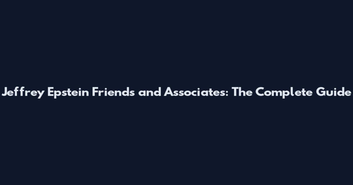 Jeffrey Epstein Friends and Associates: The Complete Guide