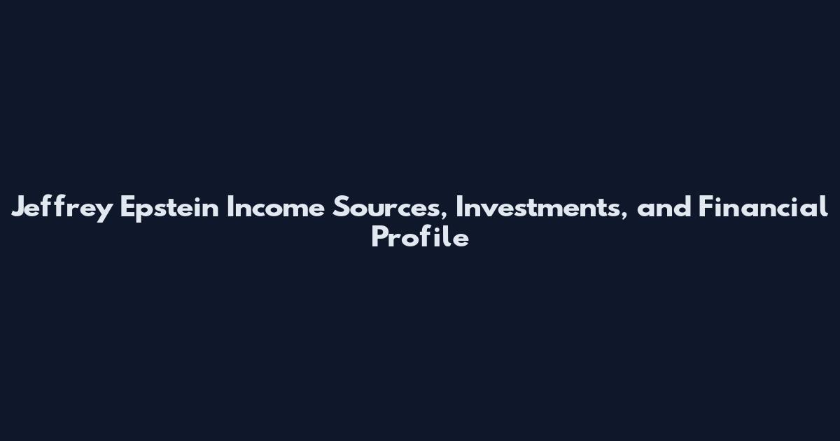 Jeffrey Epstein Income Sources, Investments, and Financial Profile