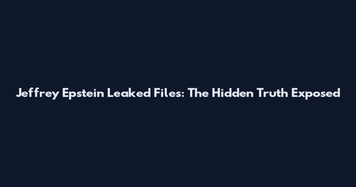 Jeffrey Epstein Leaked Files: The Hidden Truth Exposed