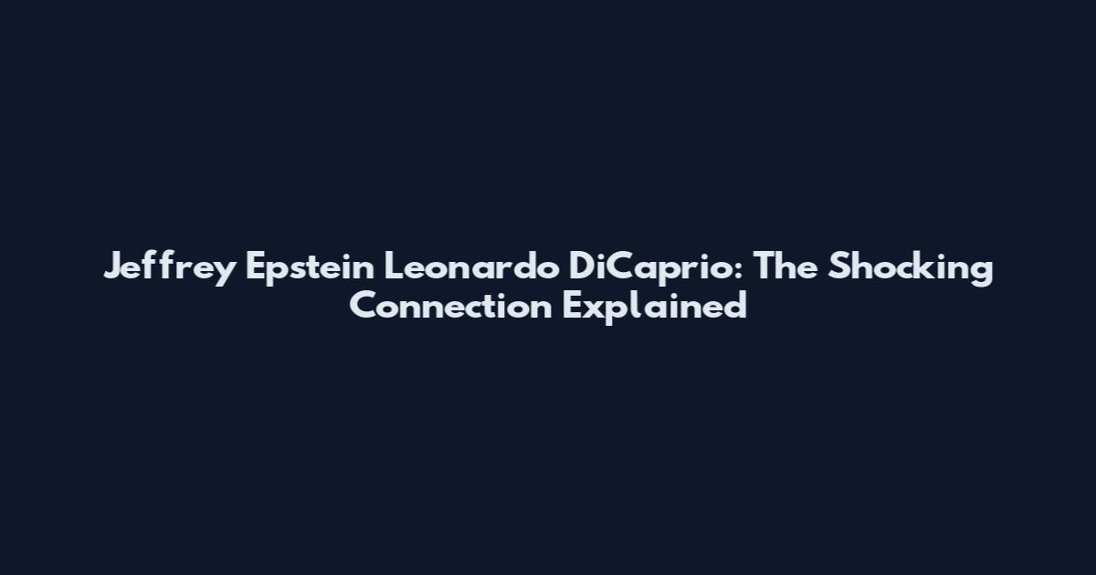 Jeffrey Epstein Leonardo DiCaprio: The Shocking Connection Explained