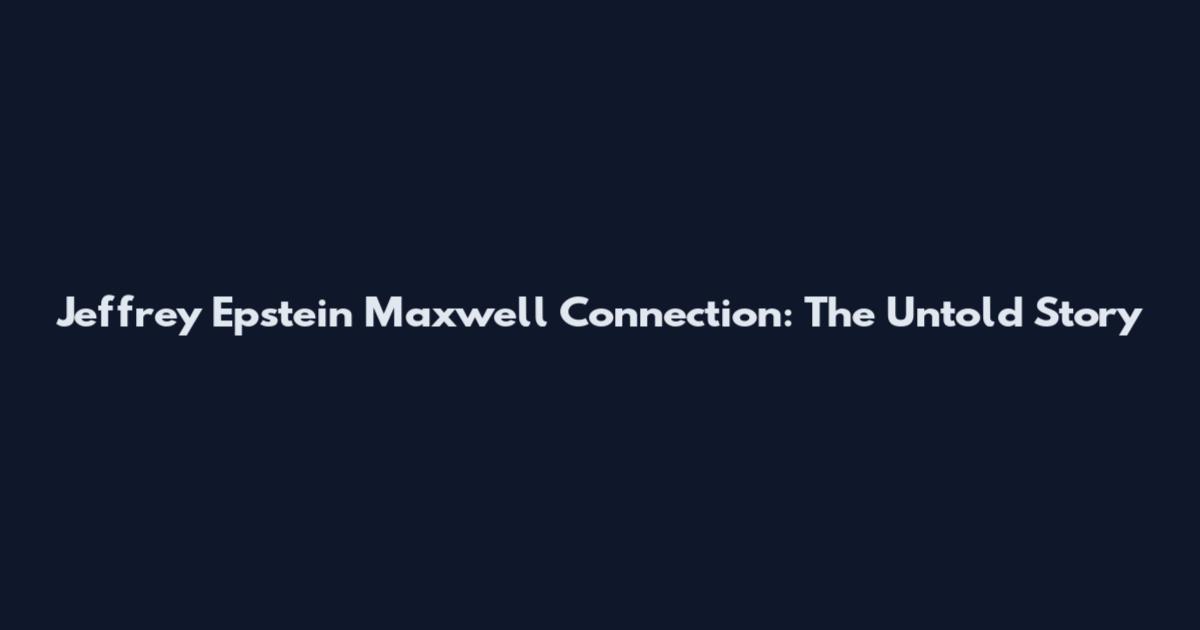 Jeffrey Epstein Maxwell Connection: The Untold Story