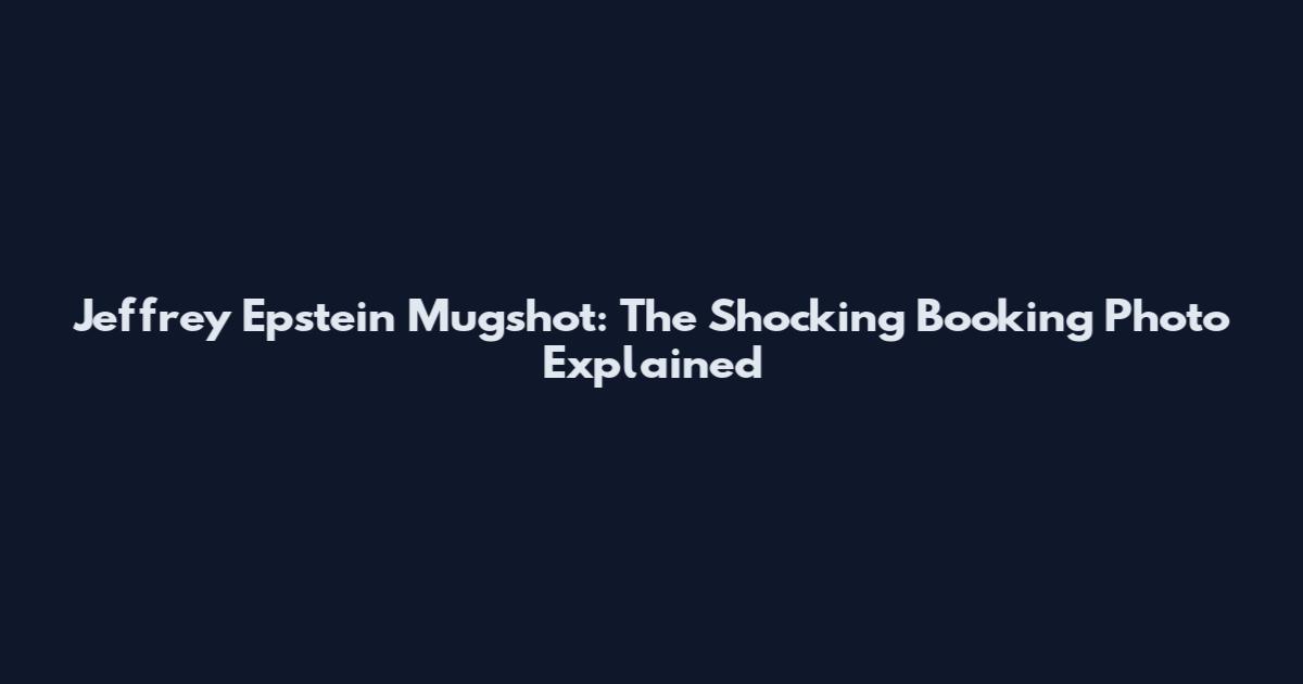 Jeffrey Epstein Mugshot: The Shocking Booking Photo Explained