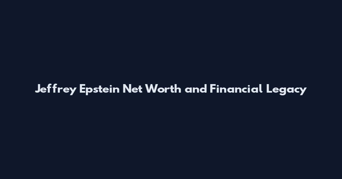 Jeffrey Epstein Net Worth and Financial Legacy