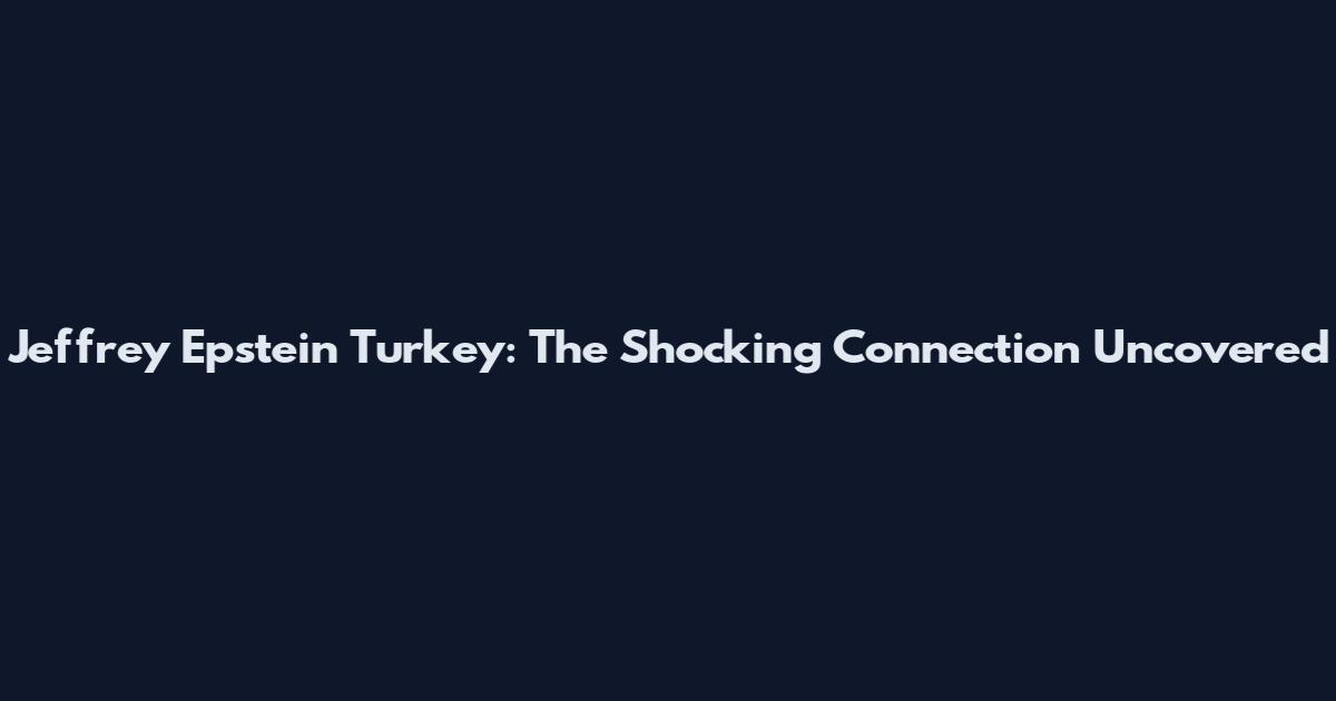 Jeffrey Epstein Turkey: The Shocking Connection Uncovered
