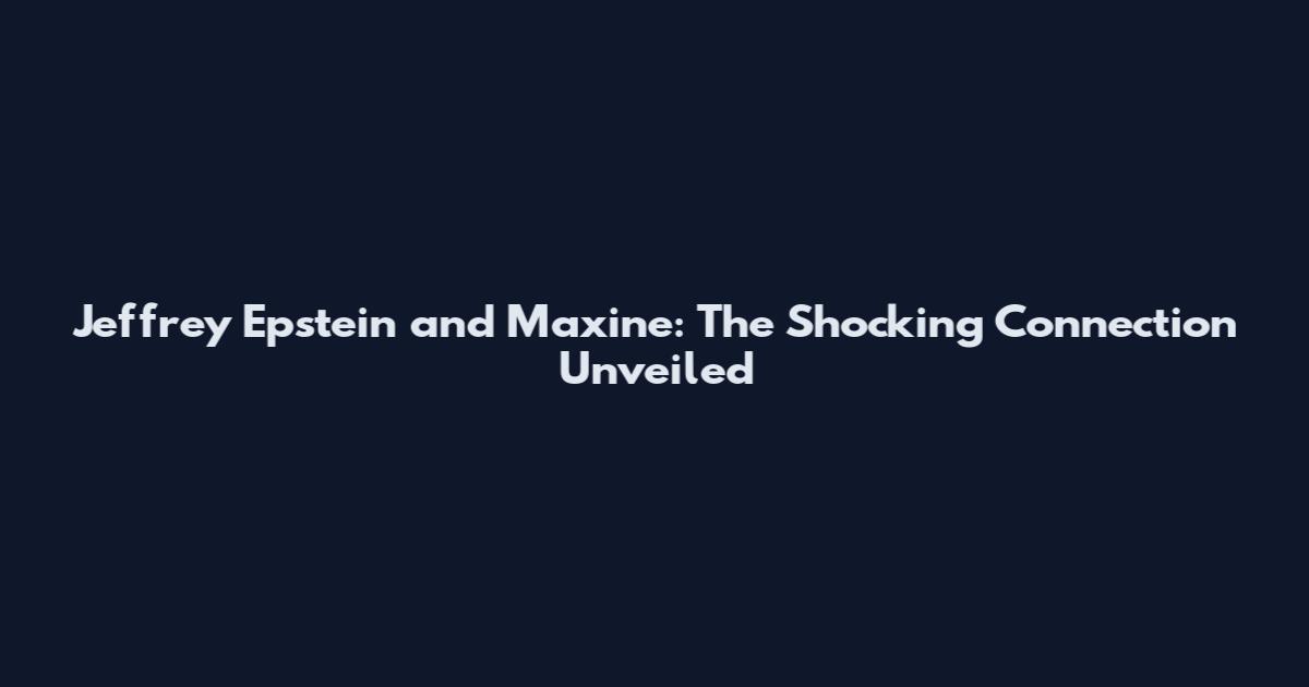 Jeffrey Epstein and Maxine: The Shocking Connection Unveiled