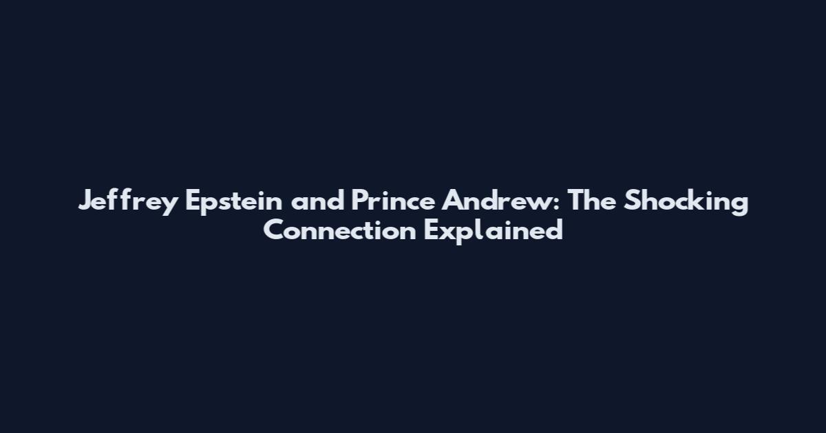 Jeffrey Epstein and Prince Andrew: The Shocking Connection Explained