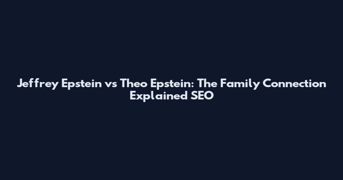 Jeffrey Epstein vs Theo Epstein: The Family Connection Explained SEO