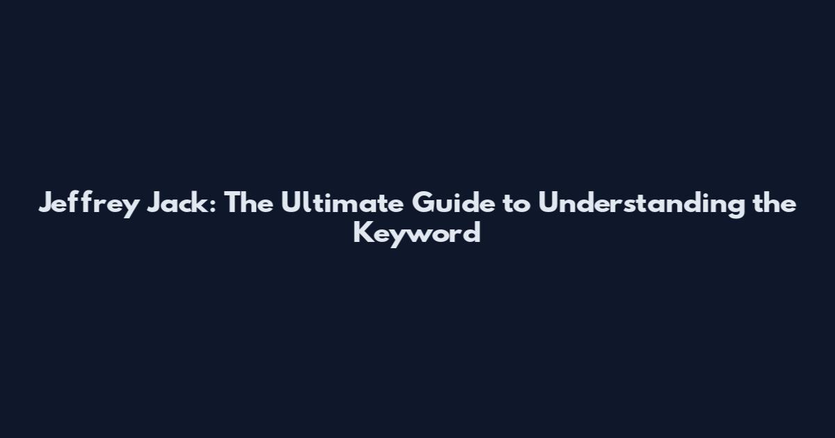 Jeffrey Jack: The Ultimate Guide to Understanding the Keyword