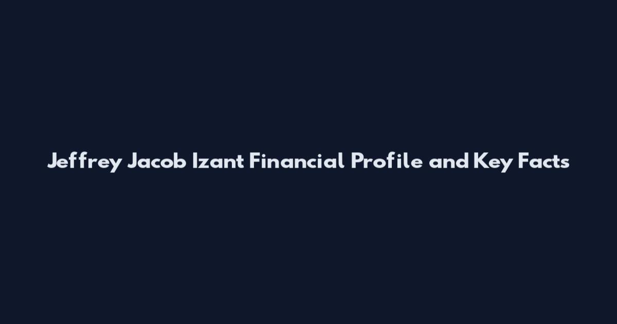 Jeffrey Jacob Izant Financial Profile and Key Facts