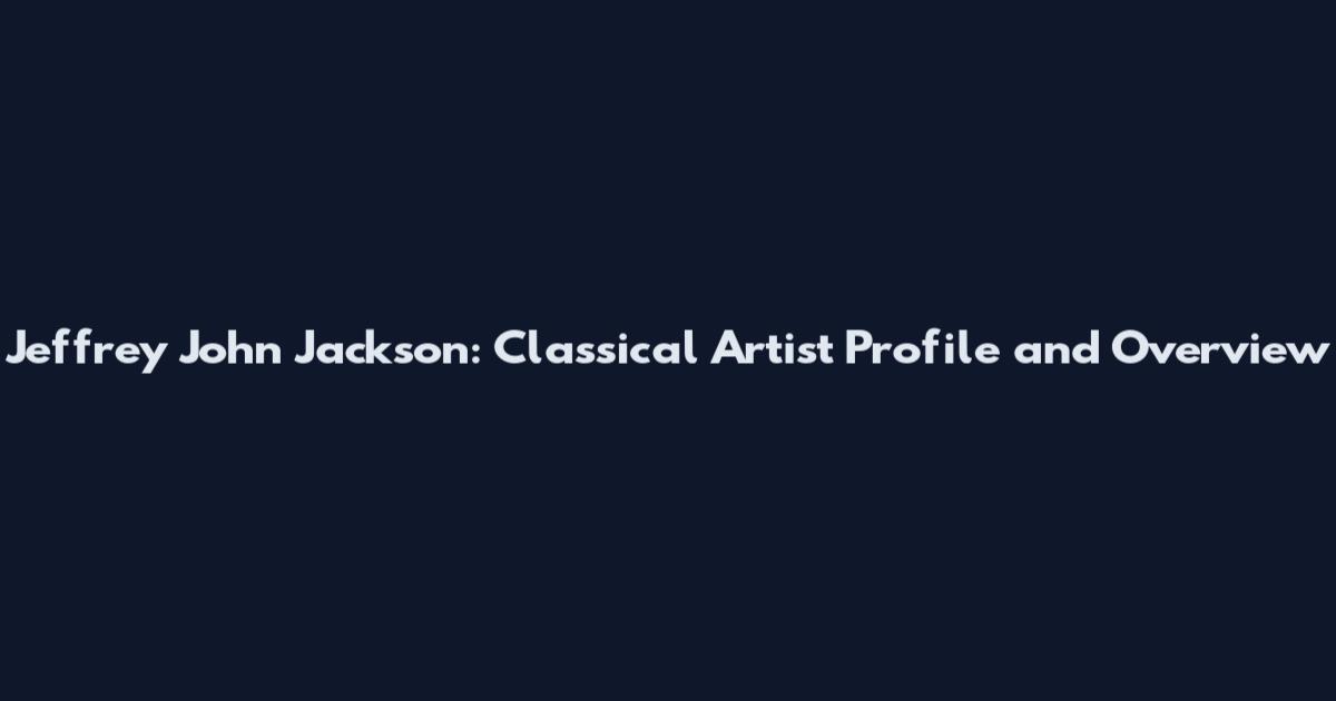 Jeffrey John Jackson: Classical Artist Profile and Overview