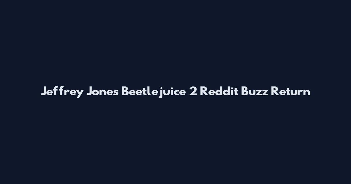 Jeffrey Jones Beetlejuice 2 Reddit Buzz Return