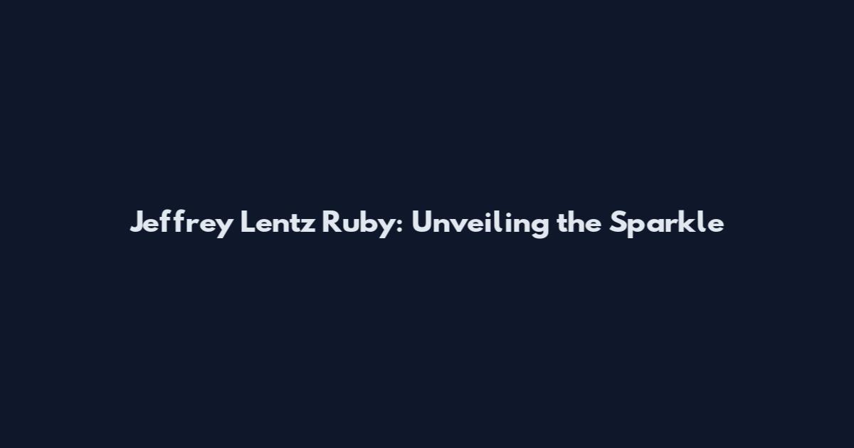 Jeffrey Lentz Ruby: Unveiling the Sparkle