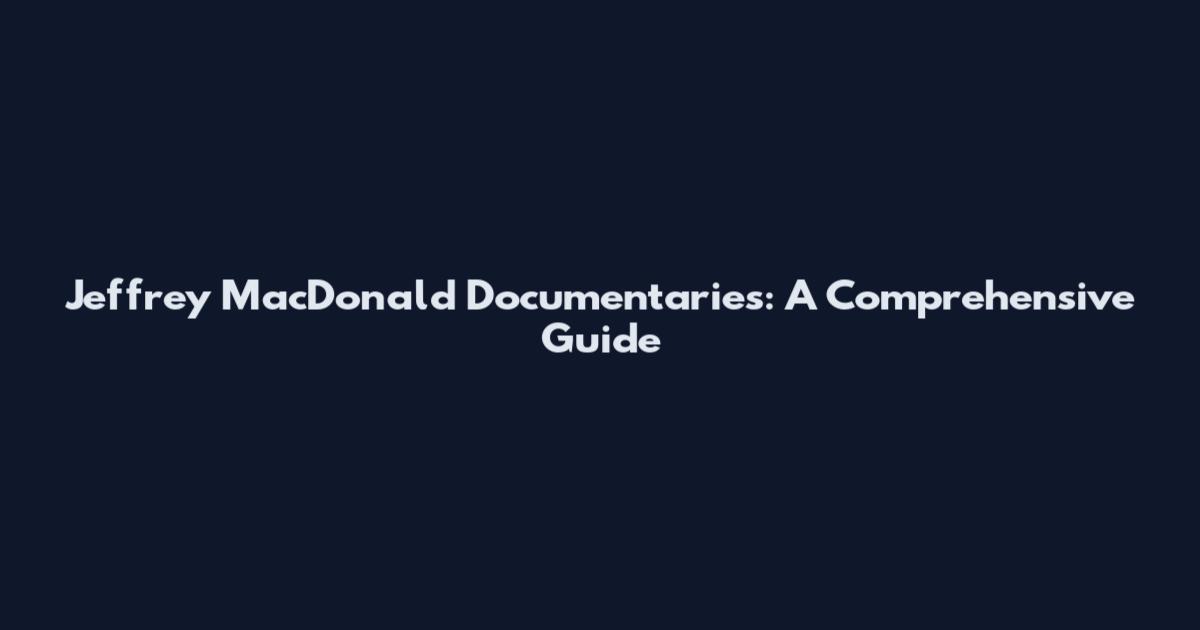 Jeffrey MacDonald Documentaries: A Comprehensive Guide