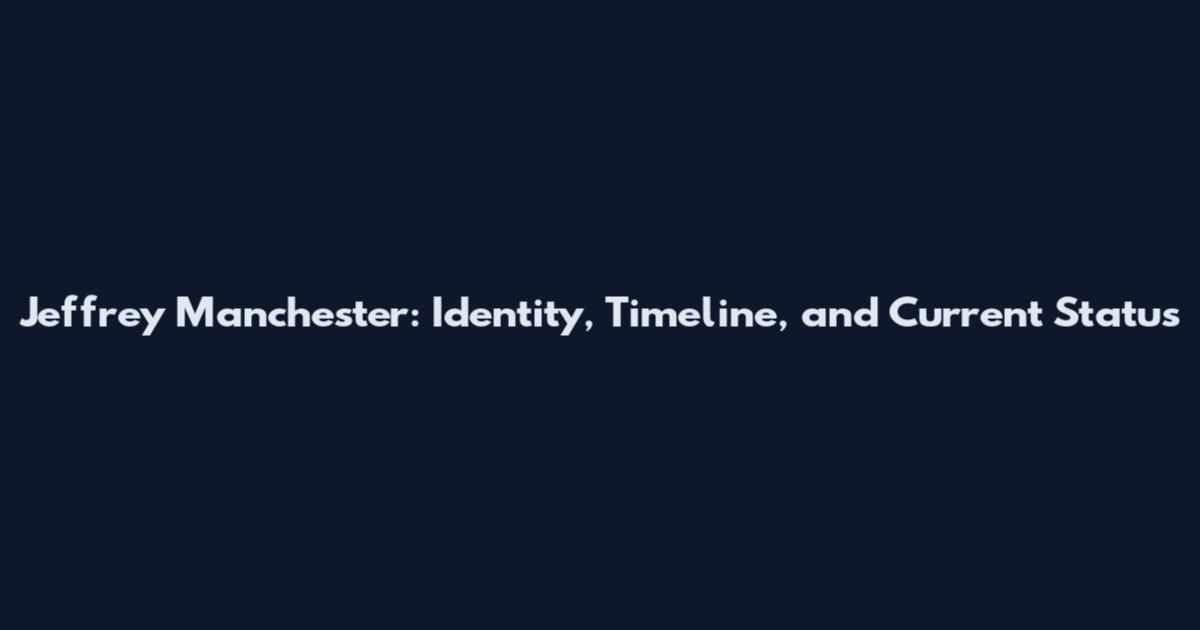 Jeffrey Manchester: Identity, Timeline, and Current Status