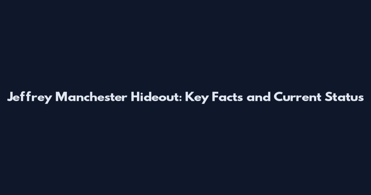 Jeffrey Manchester Hideout: Key Facts and Current Status