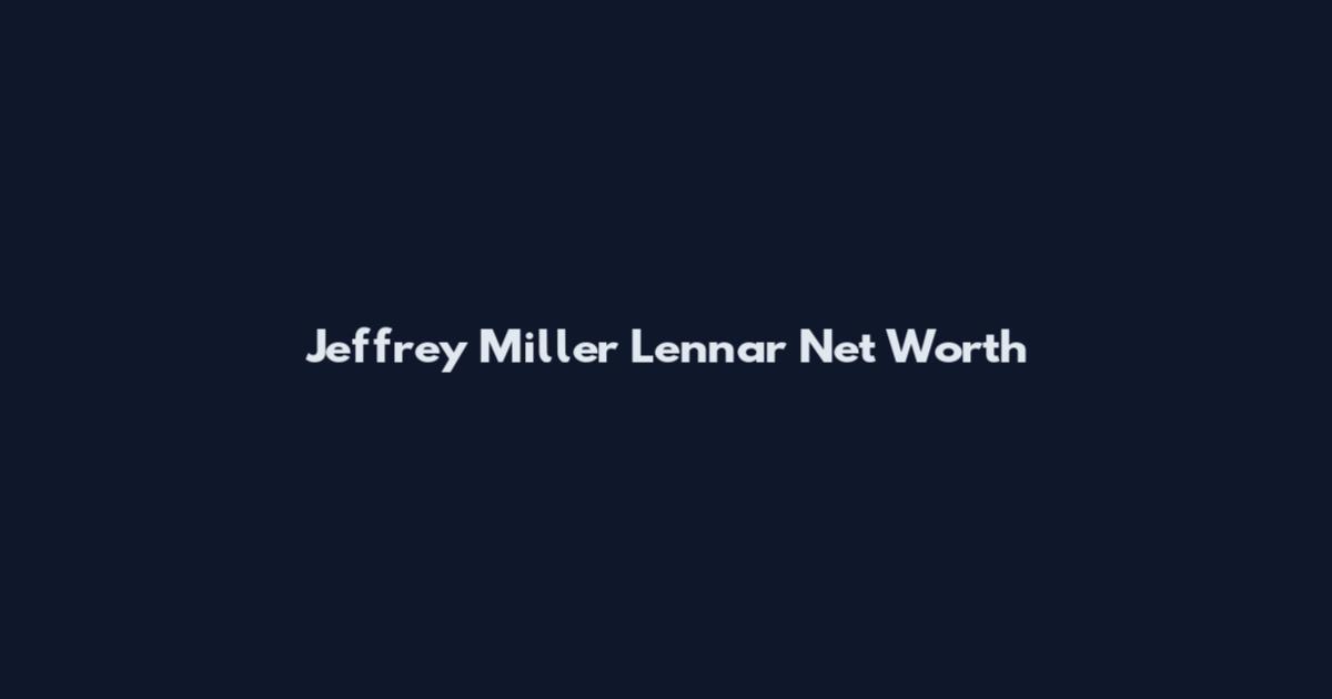 Jeffrey Miller Lennar Net Worth
