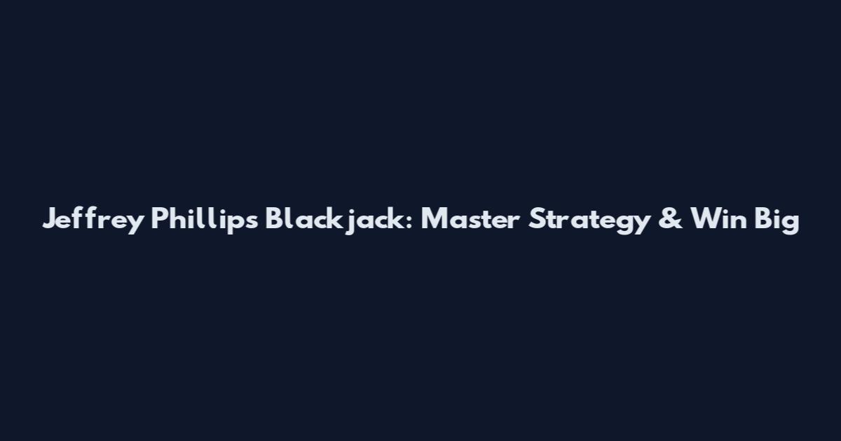 Jeffrey Phillips Blackjack: Master Strategy & Win Big