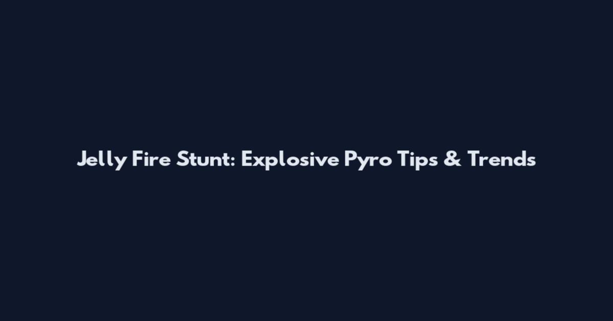 Jelly Fire Stunt: Explosive Pyro Tips & Trends