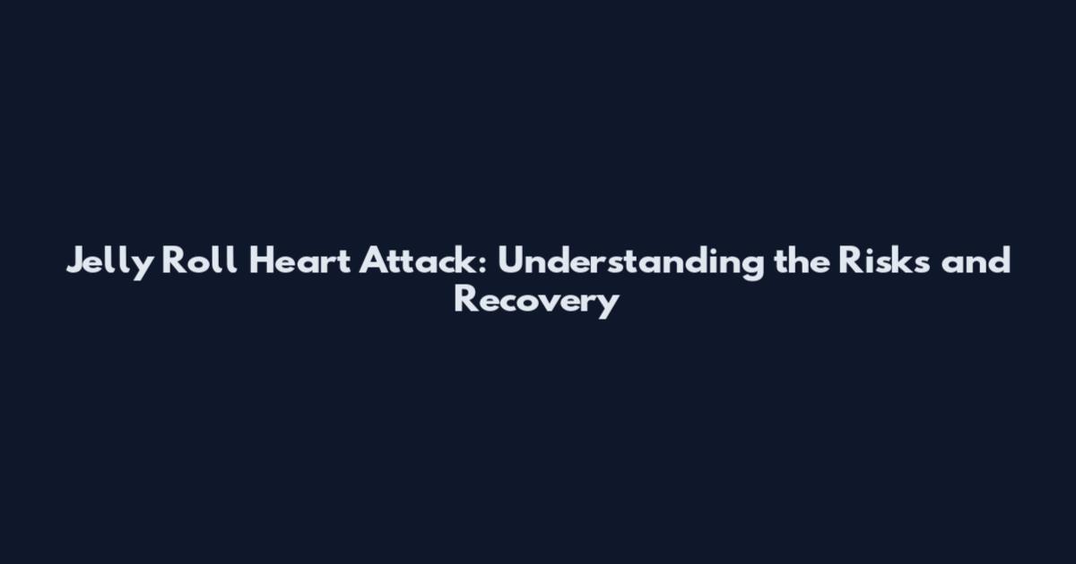 Jelly Roll Heart Attack: Understanding the Risks and Recovery