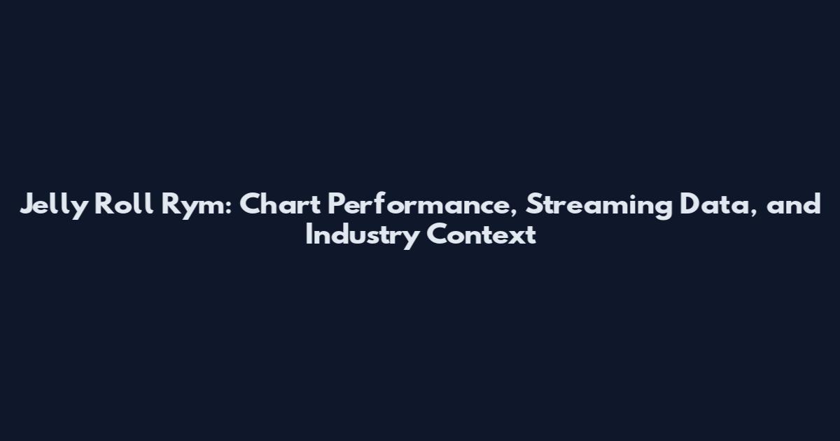 Jelly Roll Rym: Chart Performance, Streaming Data, and Industry Context