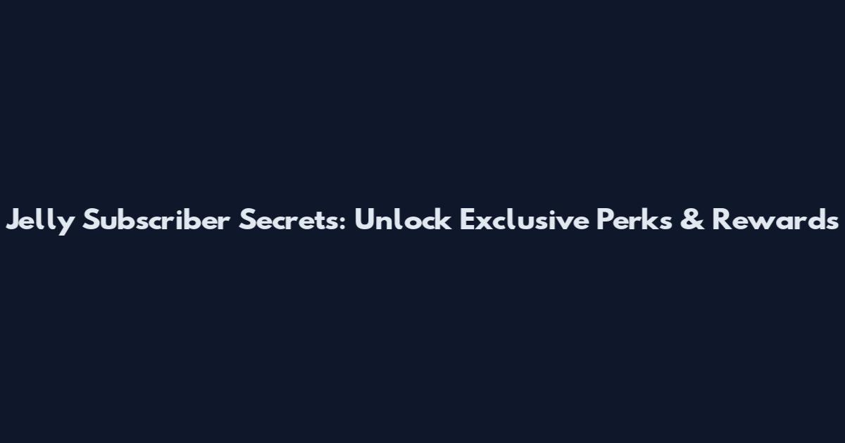 Jelly Subscriber Secrets: Unlock Exclusive Perks & Rewards
