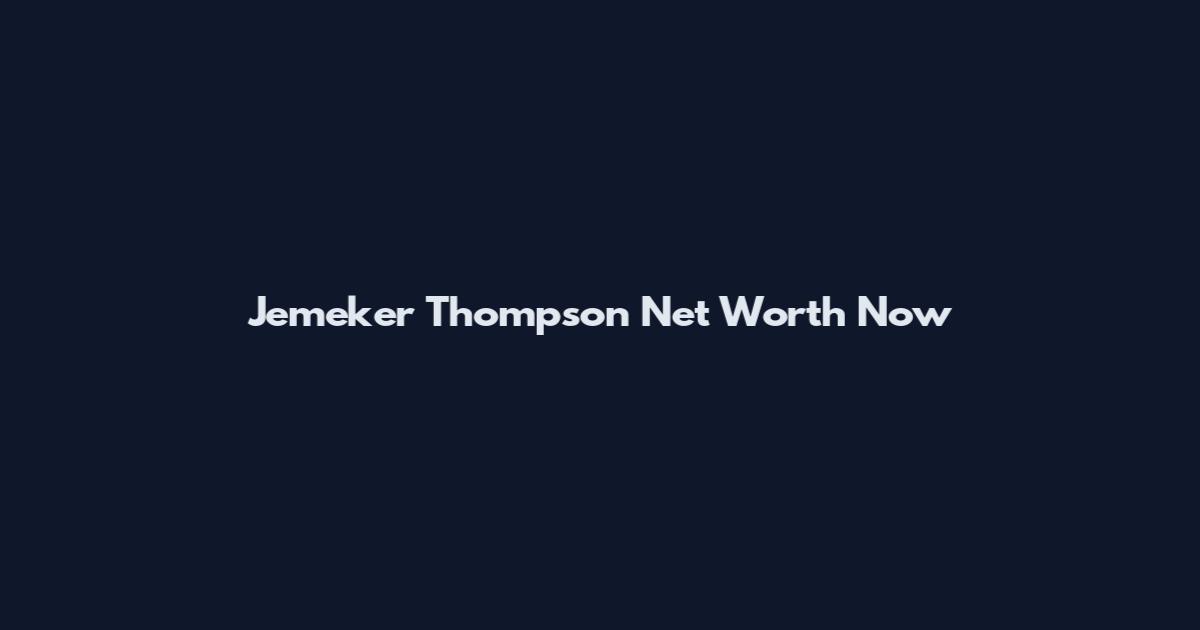 Jemeker Thompson Net Worth Now