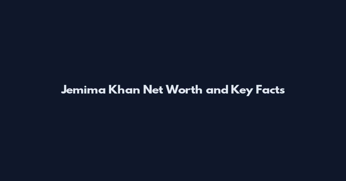 Jemima Khan Net Worth and Key Facts