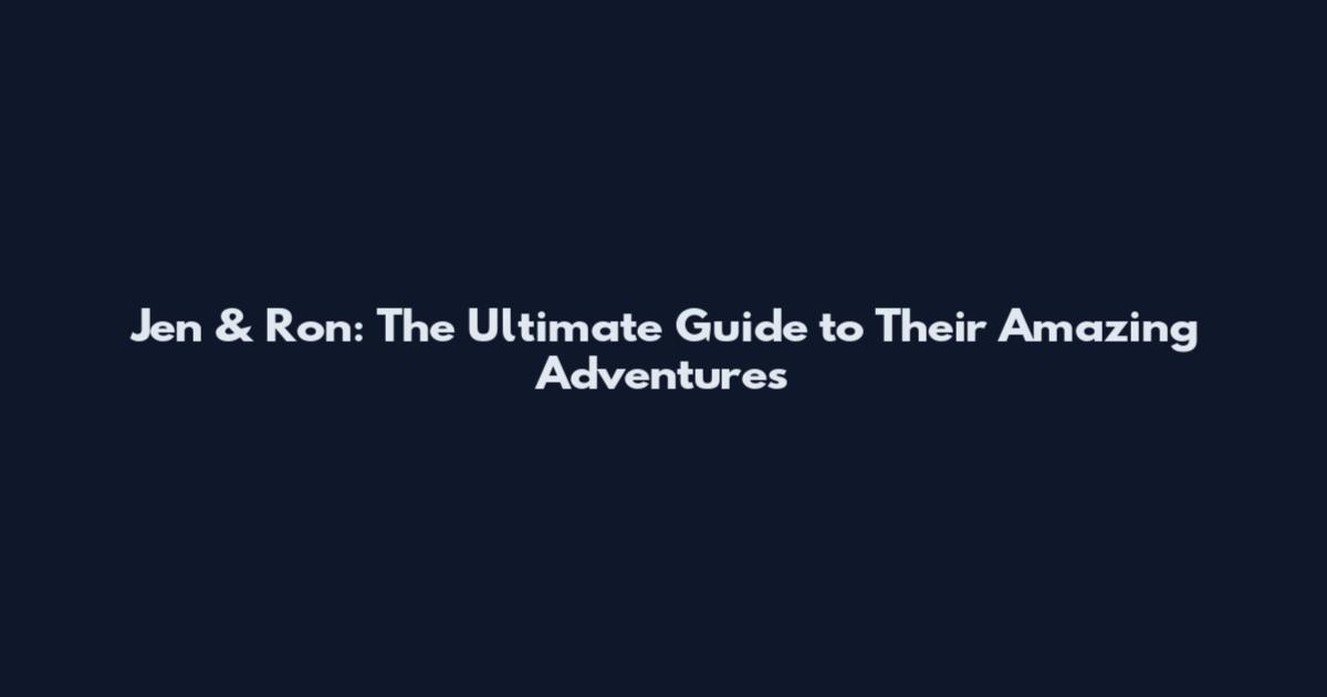 Jen & Ron: The Ultimate Guide to Their Amazing Adventures
