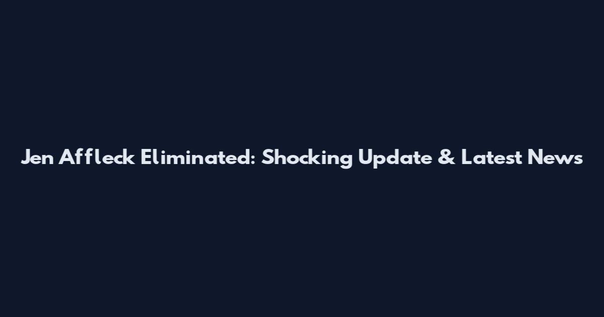 Jen Affleck Eliminated: Shocking Update & Latest News