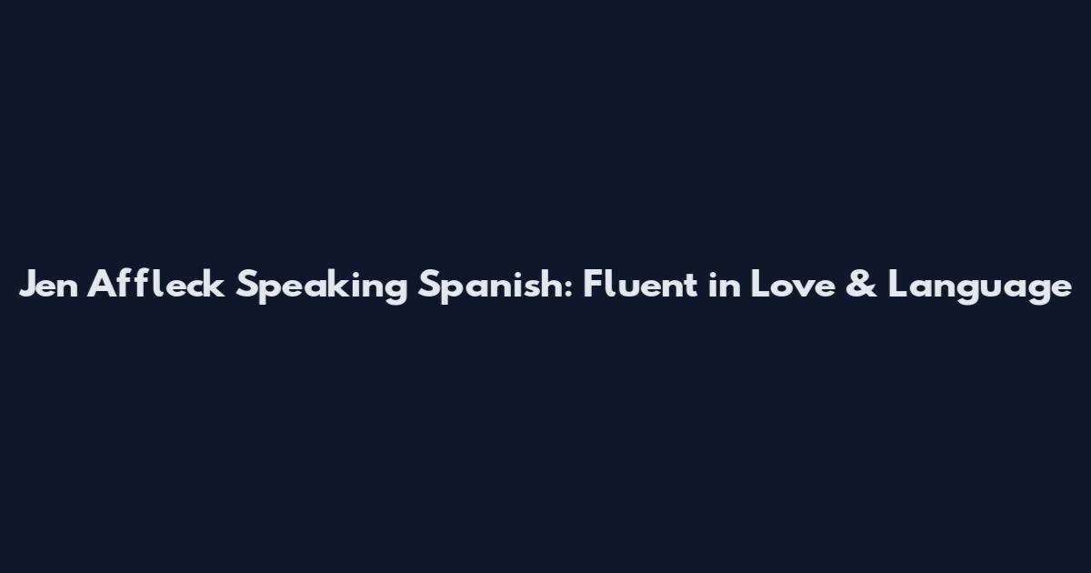 Jen Affleck Speaking Spanish: Fluent in Love & Language