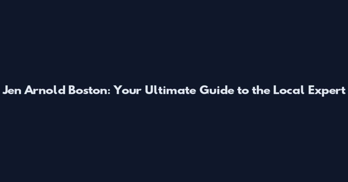 Jen Arnold Boston: Your Ultimate Guide to the Local Expert