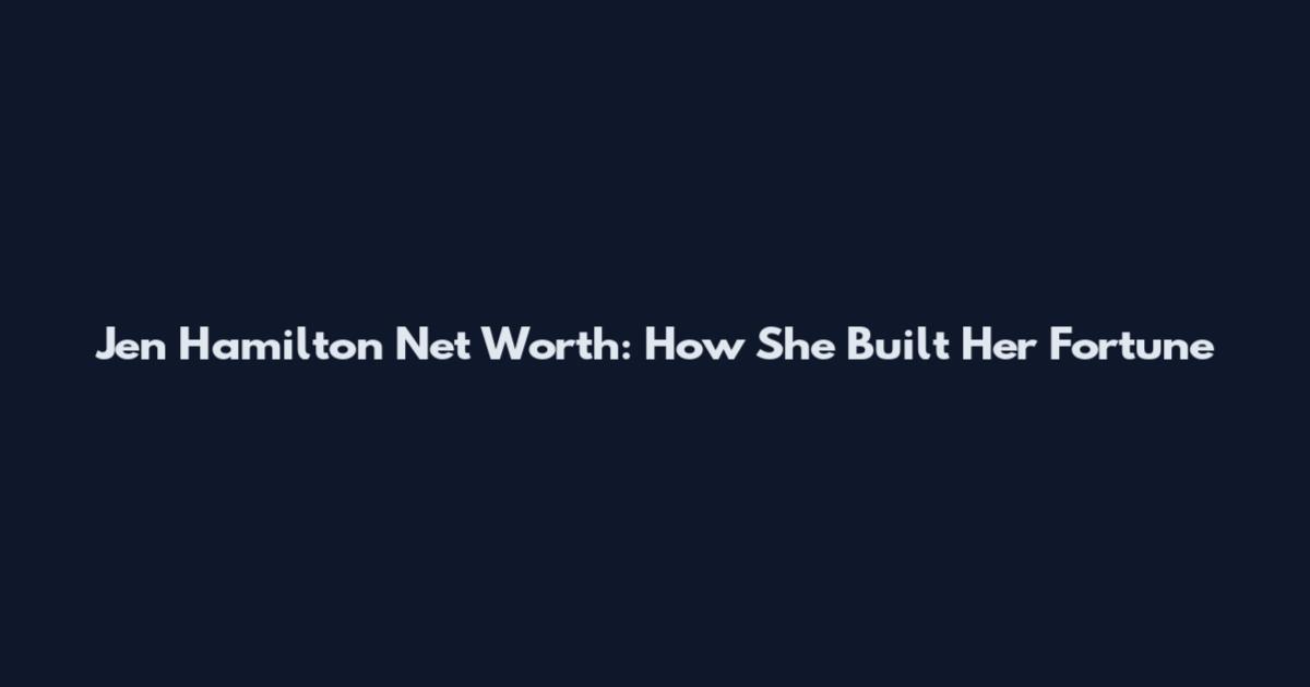 Jen Hamilton Net Worth: How She Built Her Fortune