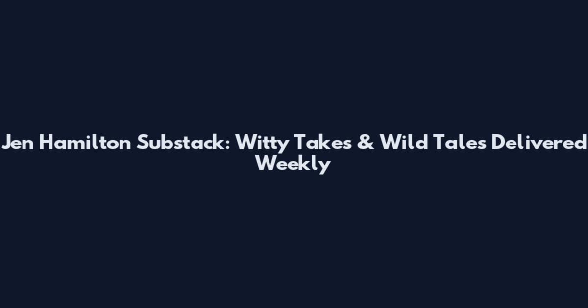 Jen Hamilton Substack: Witty Takes & Wild Tales Delivered Weekly