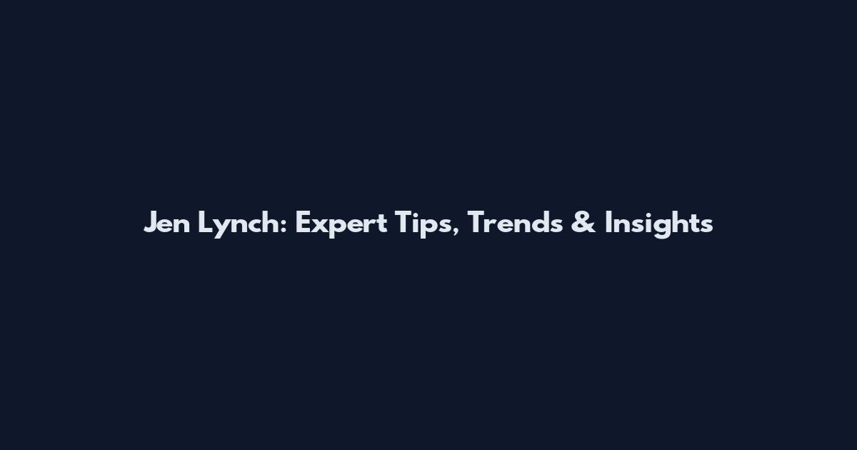 Jen Lynch: Expert Tips, Trends & Insights